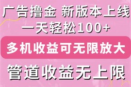 （11400期）广告撸金新版内测，收益翻倍！每天轻松100 ，多机多账号收益无上限，抢…