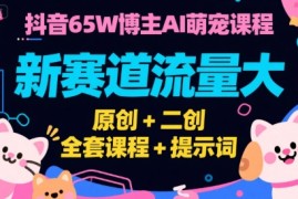 抖音65W博主AI萌宠课程，新赛道流量大，原创 二创，全套课程 提示词