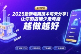 2025最新电商技术每天分享，让你的店铺少走弯路，越做越好(更新9月)