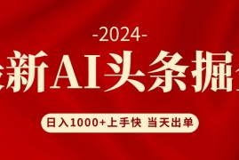 （12233期）AI头条掘金 小白也能轻松上手 日入1000 