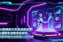 AI智能体三天实战创业营：从爆款生成到自动成交，手把手助企业实现AI化升级