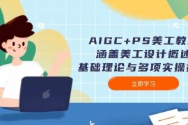（14062期）AIGC PS美工教程：涵盖美工设计概述、基础理论与多项实操技能