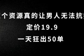 这个资源真的让男人无法抗拒，定价19.9.一天狂出50单【揭秘】