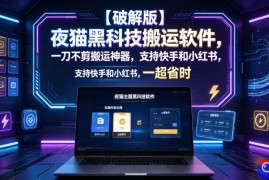 【破解版】夜猫黑科技搬运软件，一刀不剪搬运神器，支持快手和小红书，一键搬运超省时！