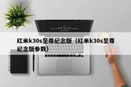 红米k30s至尊纪念版（红米k30s至尊纪念版参数）
