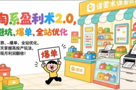 淘系盈利术2.0，避坑、爆单、全站优化，三天掌握高投产玩法，实现月利润翻倍！