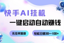 快手AI挂G，一键启动自动挣钱无任何难度，轻松日入30—100 【揭秘】
