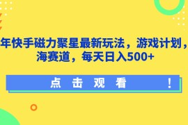 24年快手磁力聚星最新玩法，游戏计划，蓝海赛道，每天日入500 