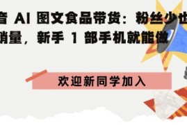 抖音AI图文食品带货：粉丝少也能高销量，新手1部手机就能做