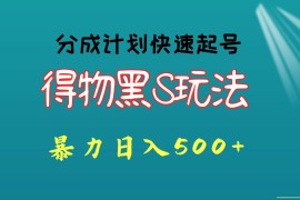 得物黑S玩法 分成计划起号迅速 暴力日入500 