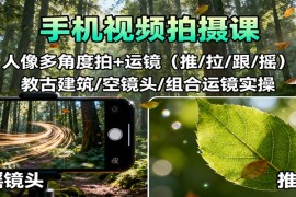 手机视频拍摄课：人像多角度拍 运镜（推/拉/跟/摇），古建筑/空镜头/组合运镜实操