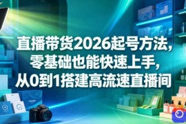 直播带货2026起号方法，零基础也能快速上手，从0到1搭建高流速直播间