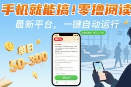 手机就能搞！零撸阅读挂G，最新平台，一键自动运行，随时随地挣，单日50-3张 【揭秘】