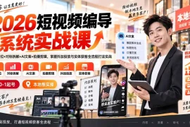 2026短视频编导系统实战课：账号定位 对标拆解 AI文案 拍摄剪辑，掌握抖加投放与实体获客全流程打法实战