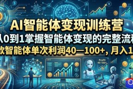 AI智能体变现训练营，从0到1掌握智能体变现的完整流程，每款智能体单次利润40—100 ，月入1W 