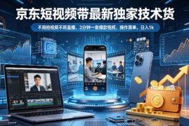 京东短视频带货最新独家技术，不用拍视频不用直播，2分钟一条爆款视频，操作简单，日入1k 【揭秘】