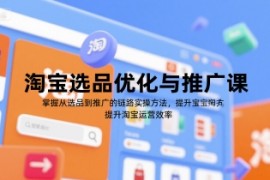 淘宝选品优化与推广课，掌握从选品到推广的全链路实操方法，提升淘宝运营效率