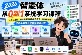 2026智能体从0到1系统学习课程，从平台注册、基础组件到自动化工作流、知识库搭建，手把手学会自定义智能体开发