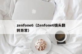 zenfone6（Zenfone6镜头翻转异常）