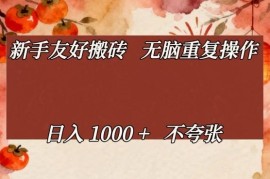 新手友好搬砖，无脑重复操作，日入1000 不夸张【揭秘】