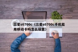 三星s6700c（三星s6700c手机能用移动卡吗怎么设置）