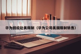 华为回应赴美限制（华为公司美国限制销售）