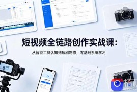 短视频全链路创作实战课：从智能工具认知到短剧制作，零基础系统学习