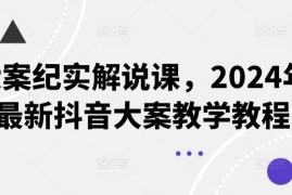大案纪实解说课，2024年最新抖音大案教学教程
