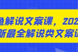 咸鱼解说文案课，2024最新最全解说类文案课