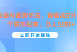 视频号最新玩法，替换法2分钟1个原创视频，日入500 