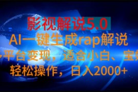 （11219期）影视解说5.0 AI一键生成rap解说 多平台变现，适合小白，日入2000 