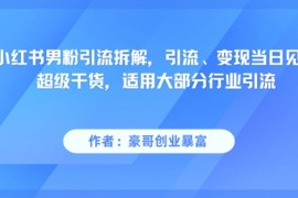 小红书男粉引流拆解，引流、变现当日见效超级干货，适用大部分行业引流