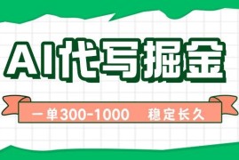 （15944期）AI代写掘金，一单一结，永不失业副业，轻松月入过万【附指令工具】