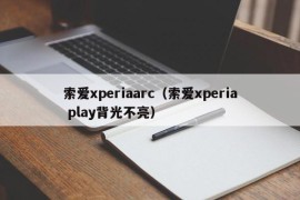 索爱xperiaarc（索爱xperia play背光不亮）
