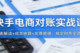 快手电商对账实战课：报表解读 成本核算 发票管理，搞定财务全流程