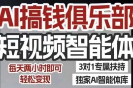 AI搞钱俱乐部短视频智能体，AI智能体实战，抖音 小红书双项目，每天两小时即可轻松变现