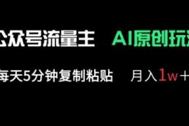 公众号流量主多赛道原创玩法，每天5分钟复制粘贴，月入1w 