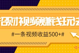 招财视频赚钱玩法，一条视频收益500 ，零门槛小白也能学会