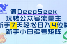 借用DeepSeek玩转公众号流量主，新手7天轻松上手日入四位数
