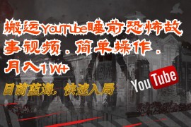 搬运YouTube睡前恐怖故事视频，简单操作，月入1W ，目前蓝海，快速入局