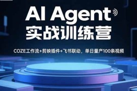 （15923期）AI Agent实战训练营，COZE工作流 剪映插件 飞书联动，单日量产100条视频