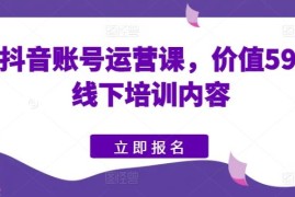快手抖音账号运营课，价值5980的线下培训内容