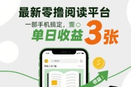 最新零撸阅读平台，一部手机搞定，单日收益3张，零投入无门槛，人人都能做【揭秘】