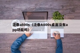 泛泰a800s（泛泰A800s桌面没有app功能吗）