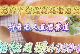 （9822期）卖花样早餐粥实现睡后收入！抖音无人直播新赛道，轻松日赚4000 
