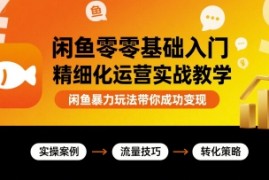 闲鱼零基础入门精细化运营实战教学，闲鱼暴力玩法带你成功变现