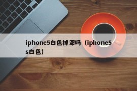 iphone5白色掉漆吗（iphone5s白色）