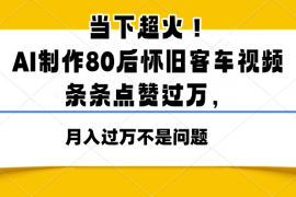 当下超火！AI制作80后怀旧客车视频，条条点赞过万，月入过万不是问题