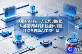 OpenClaw 一人公司训练营，从部署调试到多智能体搭建，打造全自动 AI 工作引擎