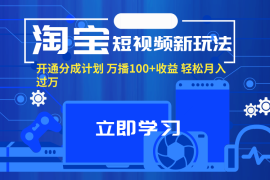 （11948期）淘宝短视频新玩法，开通分成计划，万播100 收益，轻松月入过万。